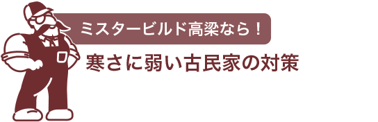 ミスタービルド高梁なら　寒さに弱い古民家の対策