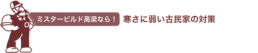 ミスタービルド高梁なら　寒さに弱い古民家の対策