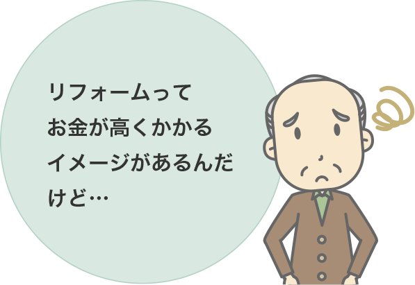 リフォームってお金が高くかかるイメージがあるんだけど…